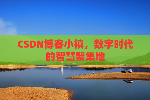 CSDN博客小镇，数字时代的智慧聚集地