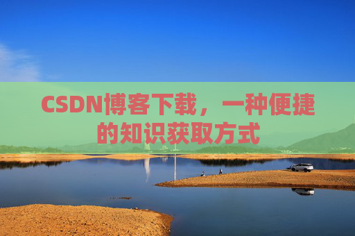 CSDN博客下载，一种便捷的知识获取方式