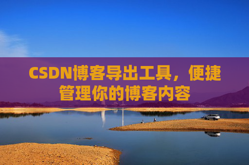 CSDN博客导出工具,便捷管理你的博客内容